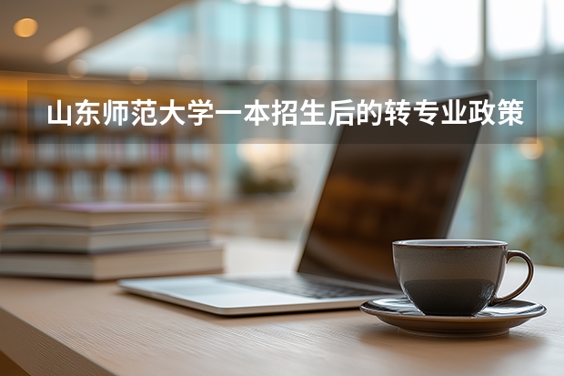 山东师范大学一本招生后的转专业政策，跨批次调整规则