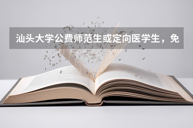 汕头大学公费师范生或定向医学生，免费培养与履约要求