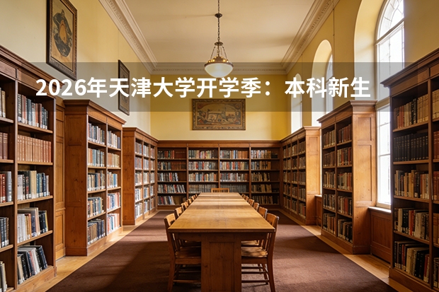2026年天津大学开学季：本科新生报到流程及军训天数说明