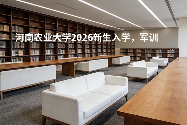 河南农业大学2026新生入学，军训晚上有安排吗？