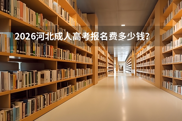 2026河北成人高考报名费多少钱？缴费标准