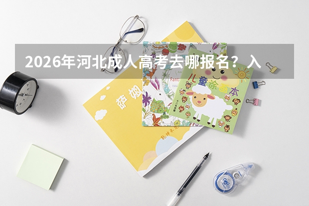 2026年河北成人高考去哪报名？入口与材料