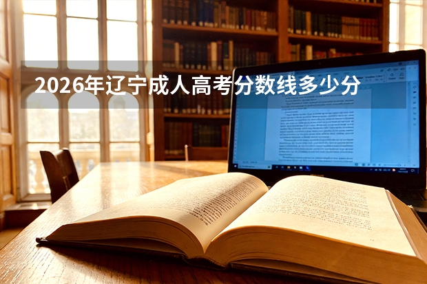 2026年辽宁成人高考分数线多少分能过？