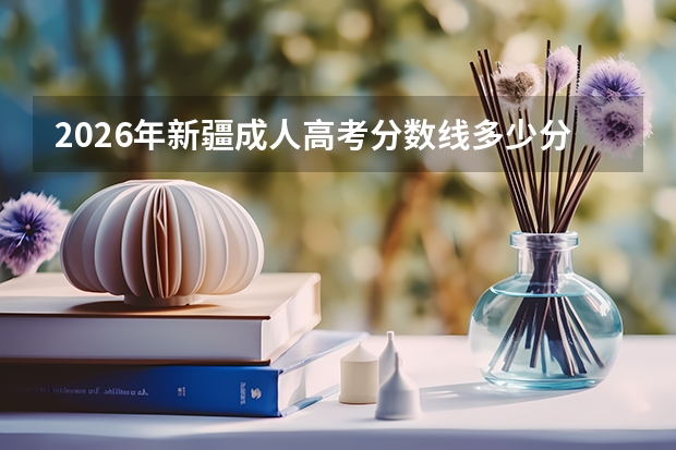 2026年新疆成人高考分数线多少分能过？