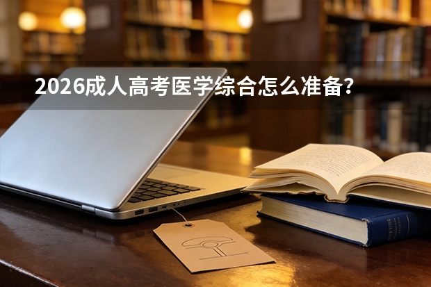 2026成人高考医学综合怎么准备？护理考生看