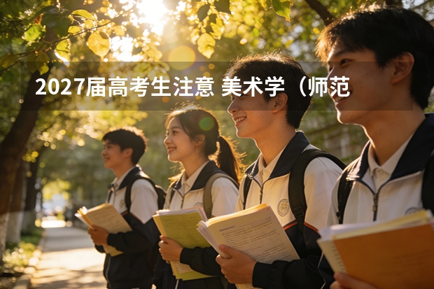 2027届高考生注意 美术学（师范方向）报考要点整理