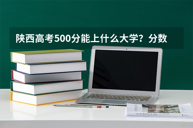 陕西高考500分能上什么大学？分数线、位次和计划三项结合