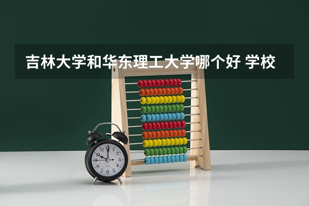 吉林大学和华东理工大学哪个好 学校历年录取分数线对比