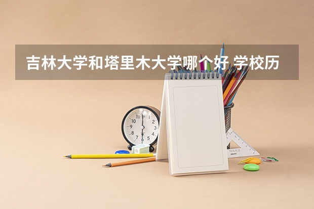 吉林大学和塔里木大学哪个好 学校历年录取分数线对比