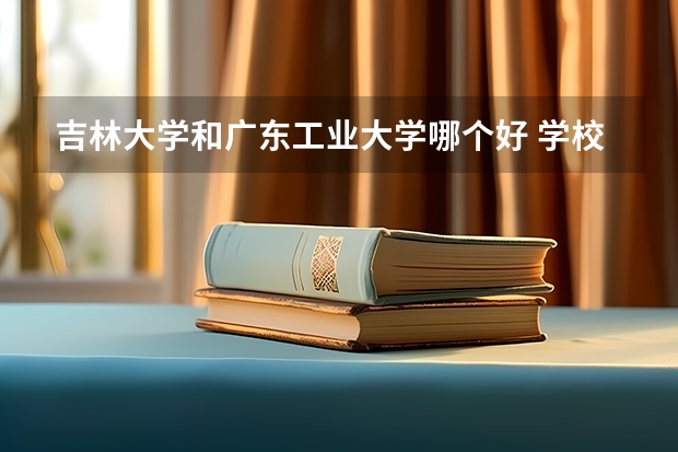 吉林大学和广东工业大学哪个好 学校历年录取分数线对比