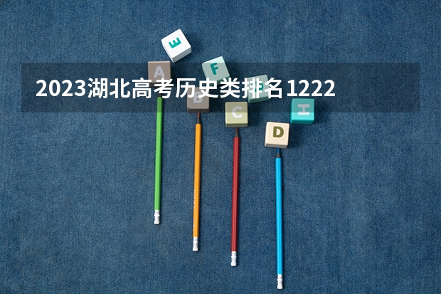 2023湖北高考历史类排名122200的考生报什么大学好 学校往年录取分数线