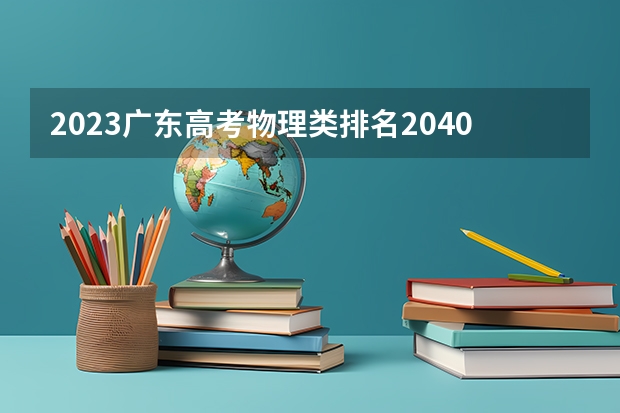 2023广东高考物理类排名2040的考生报什么大学好 学校往年录取分数线