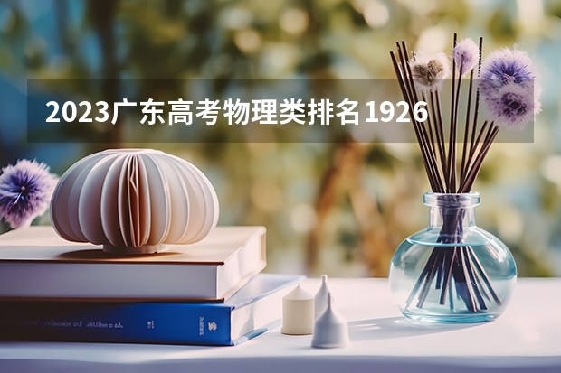 2023广东高考物理类排名19266的考生报什么大学好 学校往年录取分数线