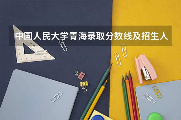 中国人民大学青海录取分数线及招生人数