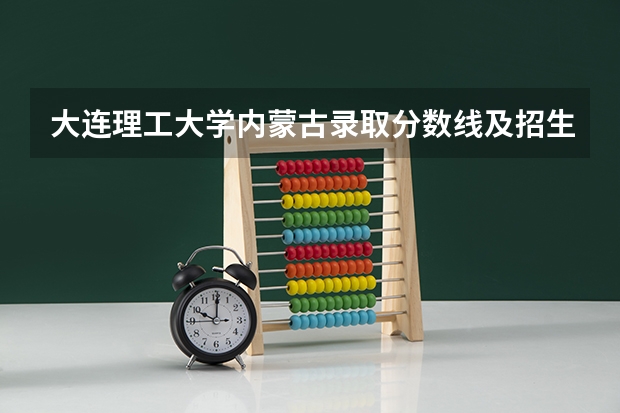 大连理工大学内蒙古录取分数线及招生人数