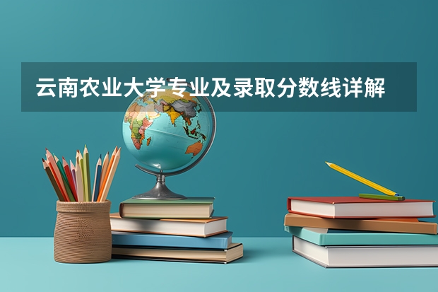 云南农业大学专业及录取分数线详解
