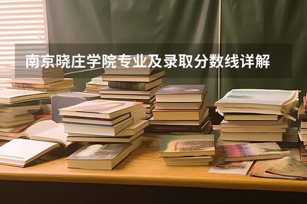 南京晓庄学院专业及录取分数线详解
