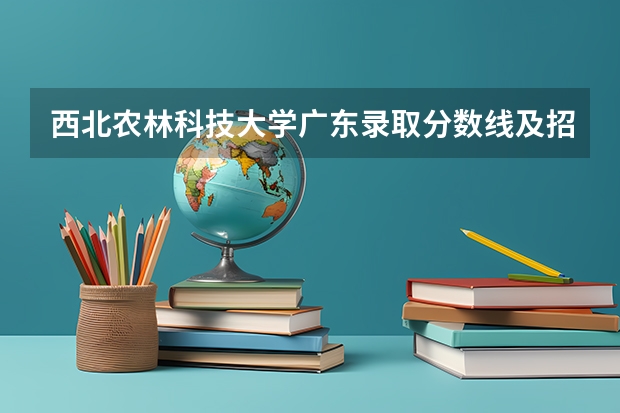 西北农林科技大学广东录取分数线及招生人数