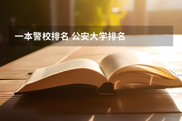 一本警校排名 公安大学排名