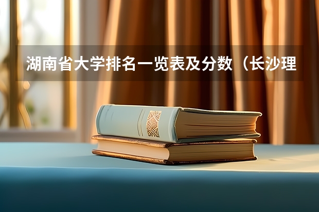 湖南省大学排名一览表及分数（长沙理工专业排名及分数线）
