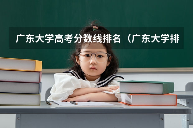 广东大学高考分数线排名（广东大学排名及分数线是怎样的？）