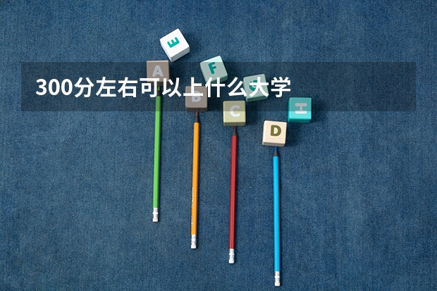 300分左右可以上什么大学