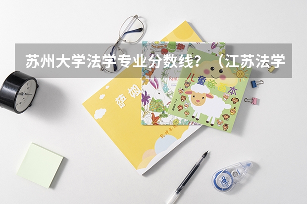 苏州大学法学专业分数线？（江苏法学专业大学排名）