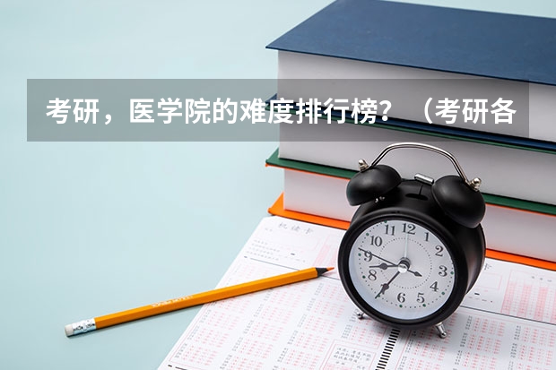 考研，医学院的难度排行榜？（考研各个学校分数线）