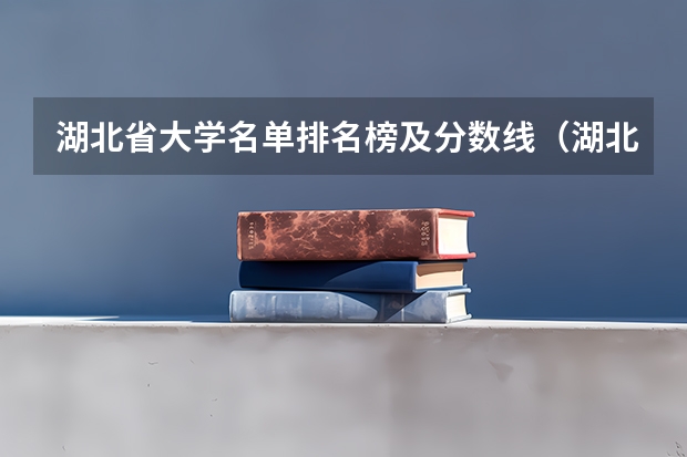 湖北省大学名单排名榜及分数线（湖北录取分数线排名 大学）