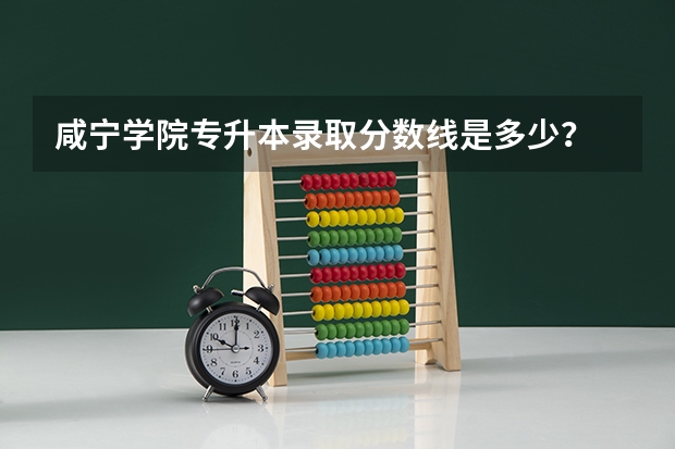 咸宁学院专升本录取分数线是多少?