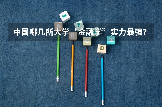 中国哪几所大学“金融学”实力最强？ 会计专业大学排名及分数线