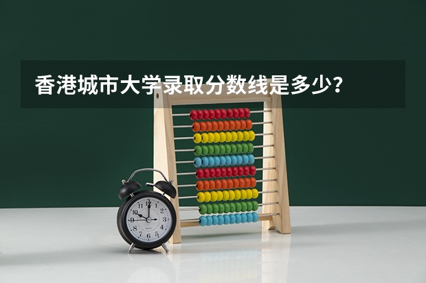 香港城市大学录取分数线是多少？