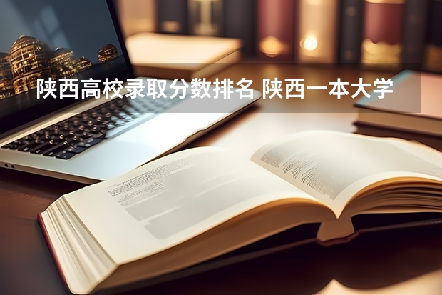 陕西高校录取分数排名 陕西一本大学排名一览表及分数线