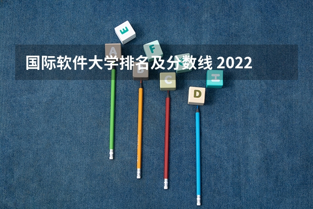 国际软件大学排名及分数线 2022大学里最受欢迎10个设计类专业