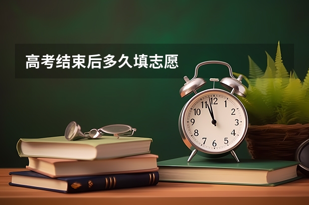 高考结束后多久填志愿