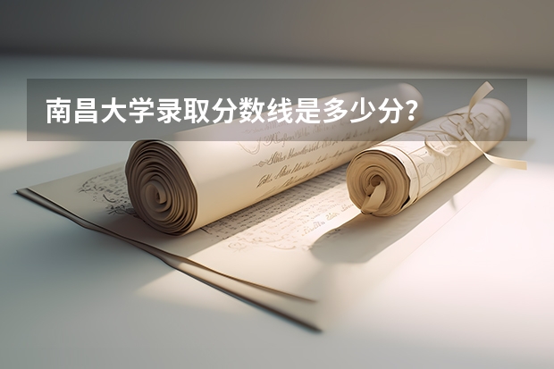 南昌大学录取分数线是多少分？
