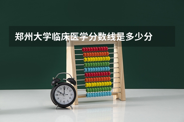 郑州大学临床医学分数线是多少分