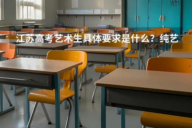 江苏高考艺术生具体要求是什么?纯艺和兼艺有什么区别?