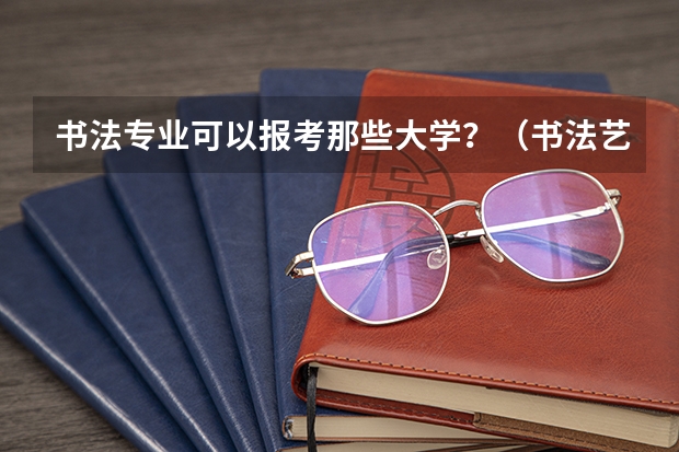 书法专业可以报考那些大学？（书法艺考分数线）