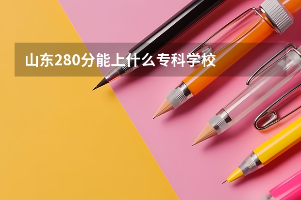 山东280分能上什么专科学校