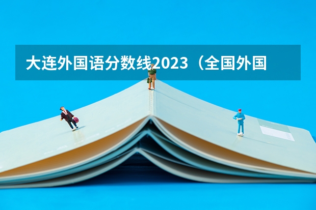 大连外国语分数线2023（全国外国语大学排名及分数线）