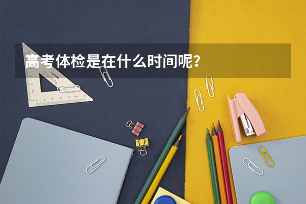 高考体检是在什么时间呢？