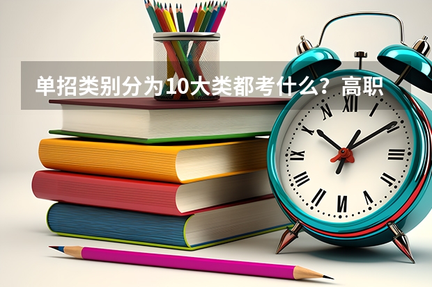 单招类别分为10大类都考什么?高职单招是什么意思?