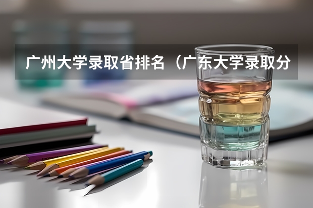广州大学录取省排名（广东大学录取分数线排名表）