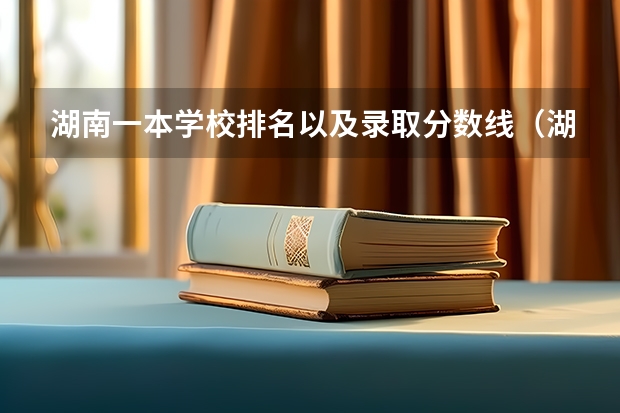 湖南一本学校排名以及录取分数线（湖南省各大学录取分数线2023年公布）