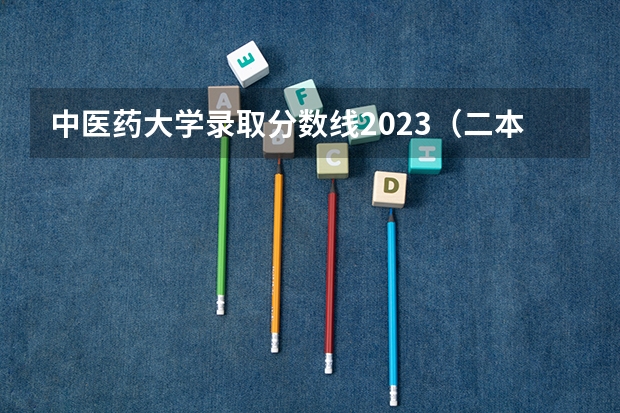 中医药大学录取分数线2023（二本医药大学排名及分数线）