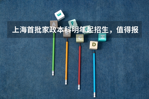 上海首批家政本科明年起招生,值得报名吗?难考吗?