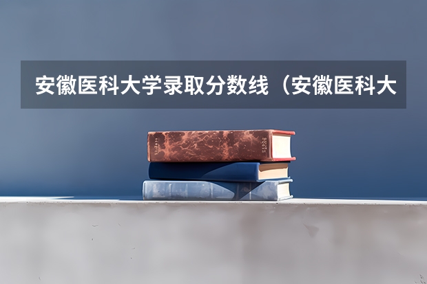 安徽医科大学录取分数线(安徽医科大学录取分数线) 全国医学院校排名及录取分数线