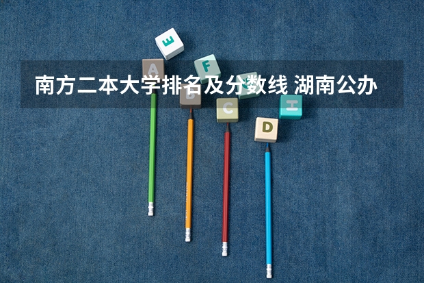 南方二本大学排名及分数线 湖南公办二本学校排名及分数线