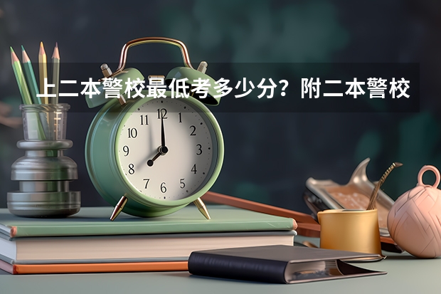 上二本警校最低考多少分？附二本警校分数线录取分数线（参考）